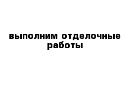 выполним отделочные работы